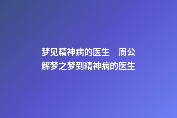 梦见精神病的医生　周公解梦之梦到精神病的医生